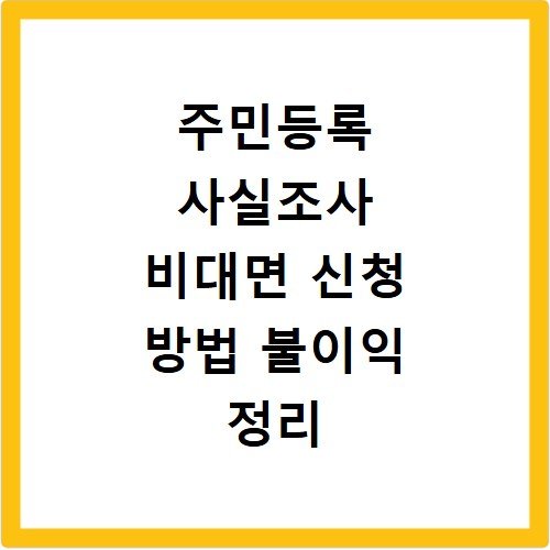 주민등록 사실조사 비대면 신청 방법 불이익 정리