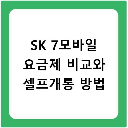 SK 7모바일 요금제 비교와 셀프개통 방법