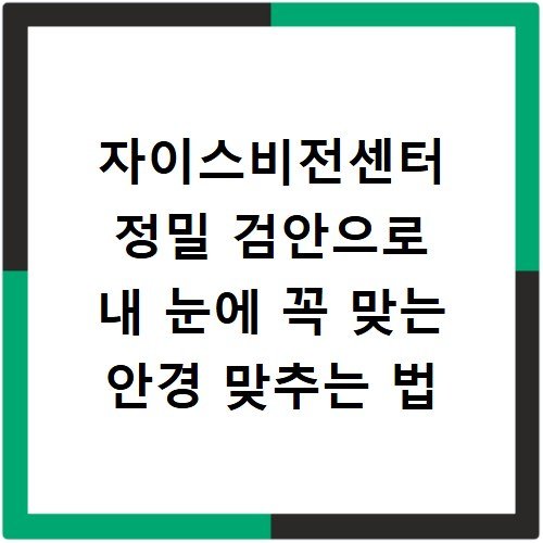 자이스비전센터 정밀 검안으로 내 눈에 꼭 맞는 안경 맞추는 법