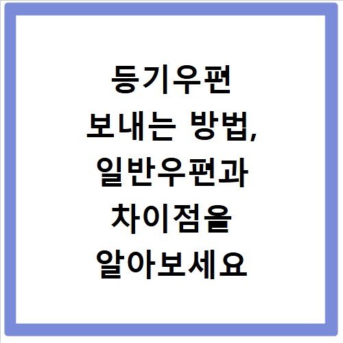 등기우편 보내는 방법, 일반우편과 차이점을 알아보세요