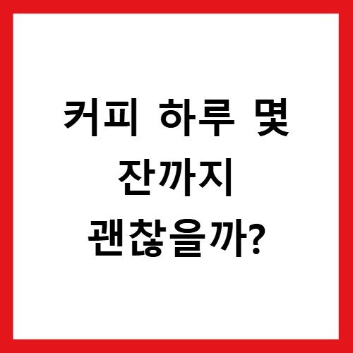 커피 하루 몇 잔까지 괜찮을까?