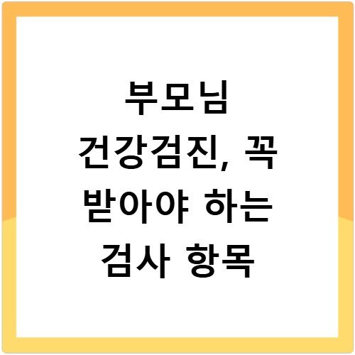 부모님 건강검진, 꼭 받아야 하는 검사 항목