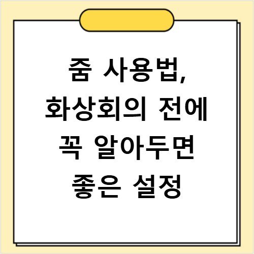 줌 사용법, 화상회의 전에 꼭 알아두면 좋은 설정